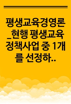 평생교육경영론_현행 평생교육 정책사업 중 1개를 선정하여 그 개요, 성공요인, 기대효과에 대하여 기술하시오.