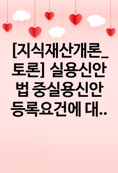 [지식재산개론_토론] 실용신안법 중실용신안등록요건에 대해 토론하시오.