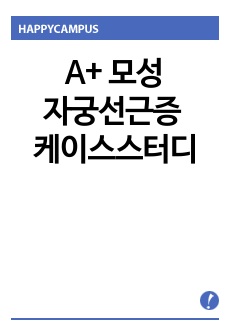 A+ 모성간호 자궁선근증 케이스스터디 간호진단3개, 간호과정3개(수술과 관련된 급성통증, 침습적 처치와 관련된 감염위험성, 빈혈과 관련된 낙상 위험성