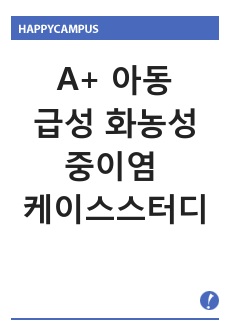 A+ 아동 급성화농성중이염 케이스스터디 간호진단2개 간호과정2개 기도 분비물 증가와 관련된 비효과적 기도청결, 중이의 염증과 관련된 고체온