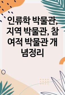 인류학 박물관, 지역 박물관, 참여적 박물관 개념정리