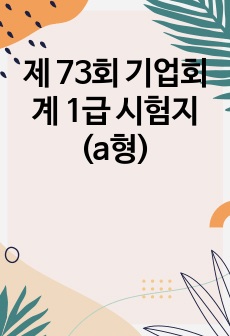 제 73회 기업회계 1급 시험지 (a형)