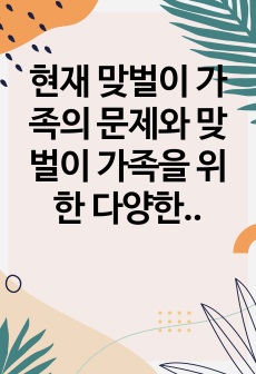 현재 맞벌이 가족의 문제와 맞벌이 가족을 위한  다양한 정책이나 대책에 대하여 서술하시오.  (기존의 정책이 아닌 문제를 다룬 기사들을 찾아 분석하여  자신만의 의견이 담긴 정책이나 대책을 제시. 개인경험 포함 가능..