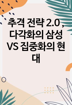 추격 전략 2.0 ,다각화의 삼성 VS 집중화의 현대