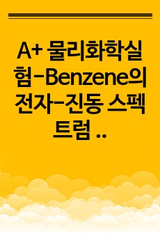 A+ 물리화학실험-Benzene의 전자-진동 스펙트럼 실험 보고서