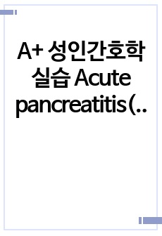 A+ 성인간호학실습 Acute pancreatitis(급성 췌장염) case