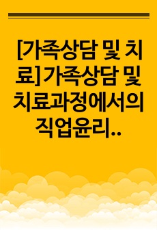 [가족상담 및 치료]가족상담 및 치료과정에서의 직업윤리를 설명하고, 직업윤리에 위배되는 갈등상황의 예를 든 후, 본인이 생각하는 해결책을 제시하시오.