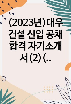 (2023년)대우건설 신입 공채 합격 자기소개서(2)(전문가 첨삭/대우건설 신입사원 채용 지원동기 합격 이력 및 지원서)