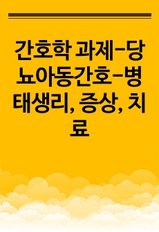 간호학 과제-당뇨아동간호-병태생리, 증상, 치료