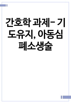 간호학 과제- 기도유지, 아동심폐소생술