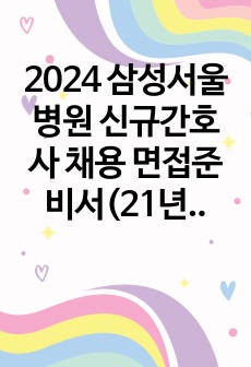 2024 삼성서울병원 신규간호사 채용 면접준비서(21년도~23년도 기출질문+합격자 답변 및 팁, 합격인증o)