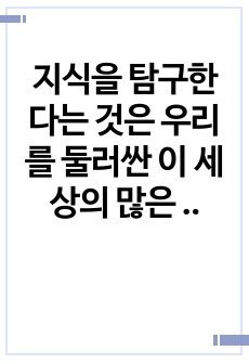 지식을 탐구한다는 것은 우리를 둘러싼 이 세상의 많은 현상들에 대하여 알아간다는 것을 의미하며, 크게 과학적방법과 비과학적인 지식탐구의 방법으로 구분 할 수 있다. 본 보고서에서는 우리가 일상에서 범할 수 있는 지식..