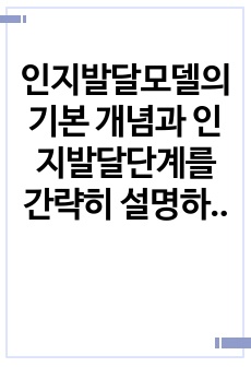 인지발달모델의 기본 개념과 인지발달단계를 간략히 설명하고, 본인이 가장 중요하다고 생각하는 단계는 무엇인지, 왜 중요하다고 생각하는지에 대해 서술하시오.