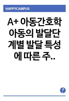 A+ 아동간호학 아동의 발달단계별 발달 특성에 따른 주요 건강 문제에 대한 간호 및 관리