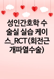 성인간호학 수술실 실습 케이스_RCT(회전근개파열수술)