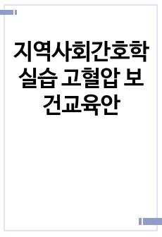 지역사회간호학실습 고혈압 보건교육안