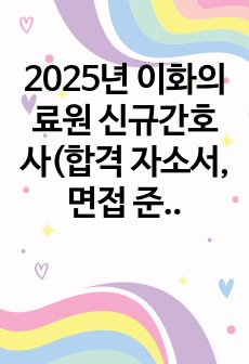 2025년 이화의료원 신규간호사 준비(합격 자소서, 면접준)인증O