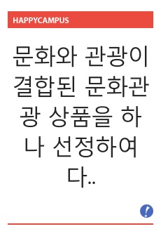 문화와 관광이 결합된 문화관광 상품을 하나 선정하여 다음의 요건으로 작성하시오.