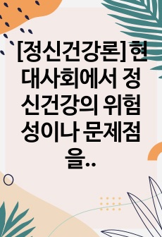 [정신건강론]현대사회에서 정신건강의 위험성이나 문제점을 드러내는 최근 6개월 이내의 최신 기사 3개를 검색하여 기사 속의 사례를 정리하고, 이러한 문제를 어떻게 현실적으로 해결할 수 있을지 본인의 생각을 정리하여 정..