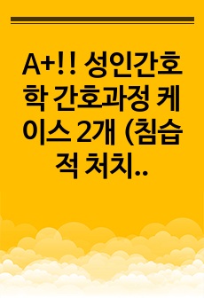 A+!! 성인간호학 간호과정 케이스 2개 (침습적 처치와 관련된 급성 통증/ 수술과 관련된 감염의 위험) (본인제작, 유일자료)