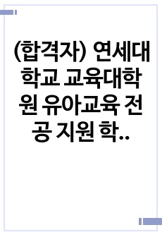 (합격자) 연세대학교 교육대학원 유아교육 전공 지원 학업계획서 (24학년도 전기 입학자 자소서)