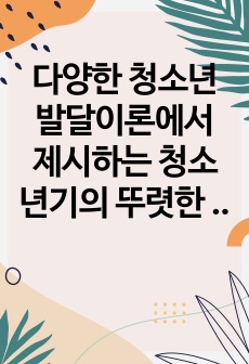 다양한 청소년 발달이론에서 제시하는 청소년기의 뚜렷한 특성에 대해 논하시오.