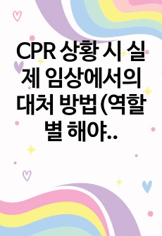 CPR 상황 시 실제 임상에서의 대처 방법(역할별 해야 할일) 보고서