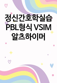 정신간호학실습 PBL형식 VSIM 알츠하이머