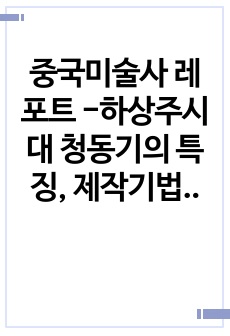 중국미술사 레포트 -하상주시대 청동기의 특징, 제작기법, 변천과정에 대하여