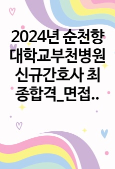 2024년 순천향대학교부천병원 신규간호사 최종합격_면접자료, 면접답변, 스펙0, 인증0, 합격자스펙투표0, 팁0