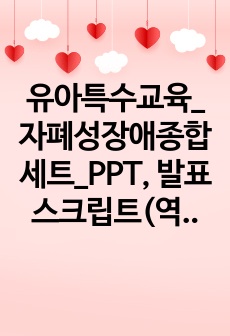 유아특수교육_자폐성장애종합세트_PPT, 발표스크립트(역사 및 정의, 원인, 진단, 치료 및 중재, 경과 및 예후)