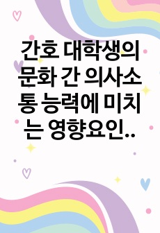 간호 대학생의 문화 간 의사소통 능력에 미치는 영향요인 보고서