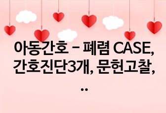 아동간호 - 폐렴 CASE, 간호진단3개, 문헌고찰, 간호과정 많음