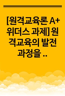 [원격교육론 A+ 위더스 과제]원격교육의 발전 과정을 작성하고, 원격교육이 더 나은 방향으로 변화하기 위한 방법 세 가지를 본인의 생각과 함께 제시하십시오.