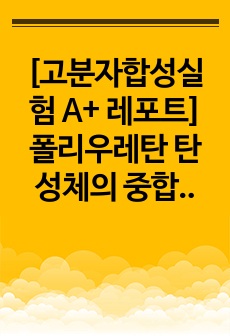 [고분자합성실험 A+ 레포트] 폴리우레탄 탄성체의 중합 (결과, 고찰 포함)