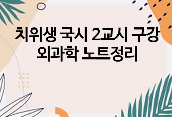 치위생 국시 2교시 구강외과학 노트정리