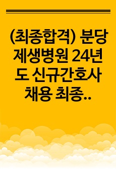 (최종합격) 분당제생병원 24년도 신규간호사 채용 최종합격 자소서