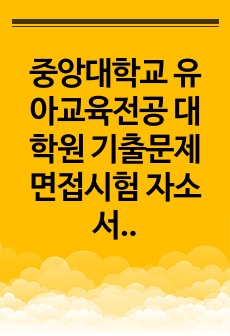 중앙대학교 유아교육전공 대학원 기출문제 면접시험 자소서 견본 예상문제 필기시험문제 논술문제 연구계획서 기초어학능력검증문제 논문작성능력 검증문제 학습계획서 학업계획서