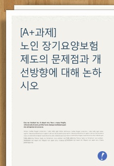 [A+과제] 노인 장기요양보험제도의 문제점과 개선방향에 대해 논하시오