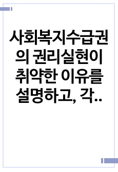 사회복지수급권의 권리실현이 취약한 이유를 설명하고, 각각의 이유에 대해 자신의 관점에서 이를 해결 할 수 있는 방안을 제시하시오.