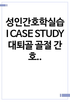 성인간호학실습 I CASE STUDY 대퇴골 골절 간호과정 2개, 간호진단 2개 A+ 자료