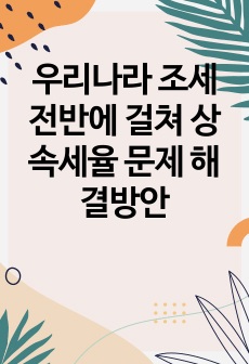 우리나라 조세 전반에 걸쳐 상속세율 문제 해결방안