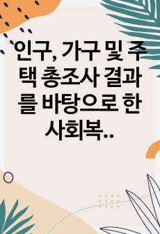 인구, 가구 및 주택 총조사 결과를 바탕으로 한 사회복지 정책 통찰