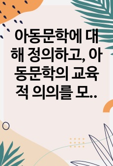 아동문학에 대해 정의하고, 아동문학의 교육적 의의를 모두 설명하시오. 사실동화와 환상동화 장르에 해당하는 그림책을 각 1권씩 선정하고, 작품에 대한 소개와 유형 및 특징을 설명하시오.