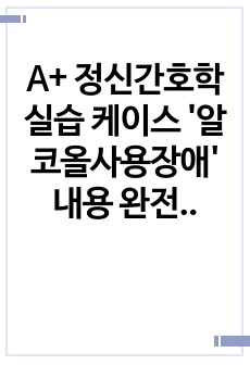 A+ 정신간호학실습 케이스 '알코올사용장애' 내용 완전 알참