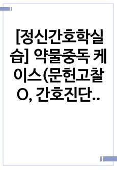 [정신간호학실습] 약물중독 케이스(문헌고찰O, 간호진단 3개, 간호과정 2개)