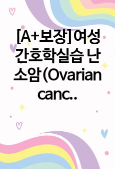 [A+보장]여성간호학실습 난소암(Ovarian cancer) 간호, 간호진단, 간호과정, 컨퍼런스, 케이스스터디 16페이지 자료입니다.