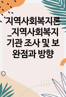 지역사회복지론_지역사회복지기관 조사 및 보완점과 방향