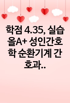 학점 4.35, 실습 올A+ 성인간호학 순환기계 간호과정(진단3개 계획까지/가스교환장애, 심박출량 감소, 체액과다)