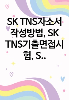 SK TNS자소서작성방법, SK TNS기출면접시험, SK TNS면접족보, SK TNS지원동기작성요령, SK TNS면접시험정보, SK TNS논술문제, SK TNS채용시험문제, SK TNS지직무계획서, 에스케이 TNS,..